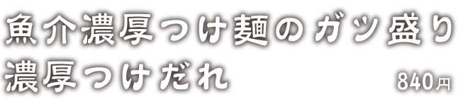 魚介濃厚つけ麺のガツ盛り濃厚つけだれ 820円
